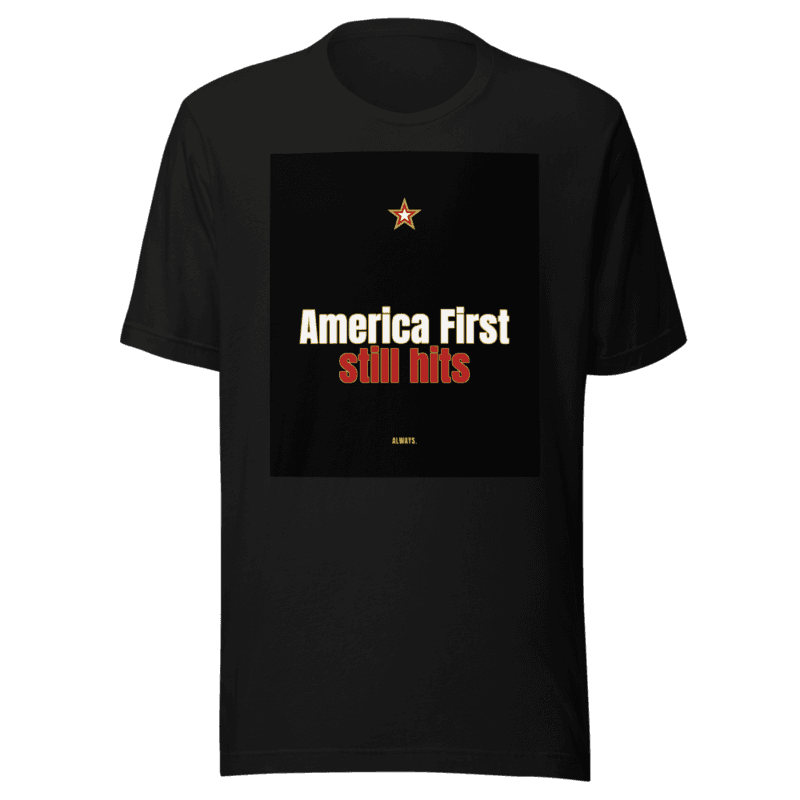 America First still hits ALWAYS.